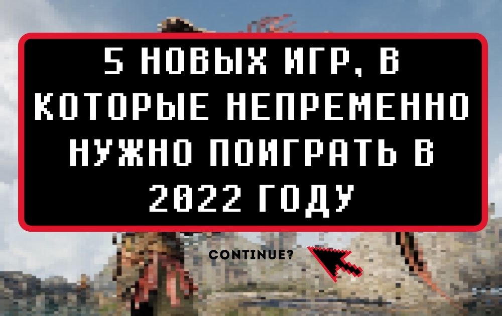 5 новых игр, в которые непременно нужно поиграть в 2022 году